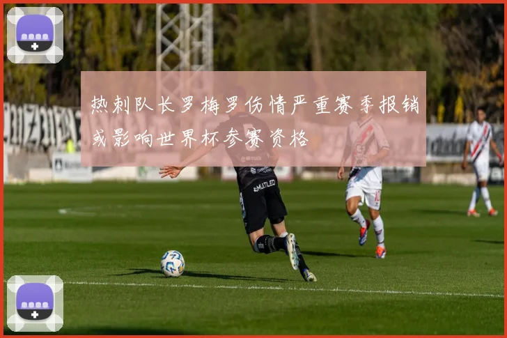 热刺队长罗梅罗伤情严重赛季报销或影响世界杯参赛资格