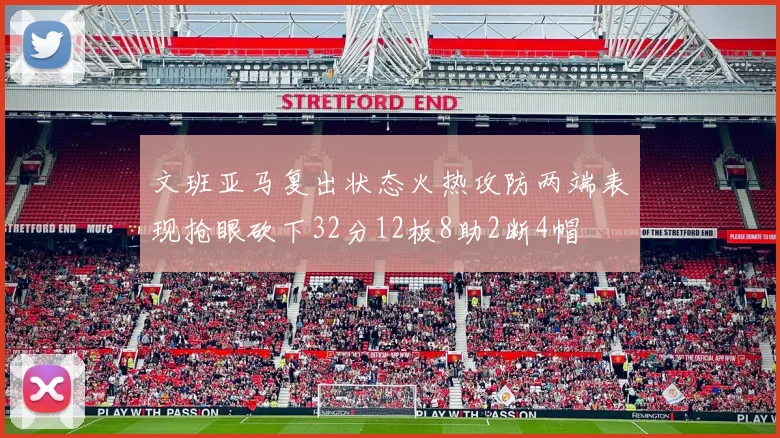 文班亚马复出状态火热攻防两端表现抢眼砍下32分12板8助2断4帽
