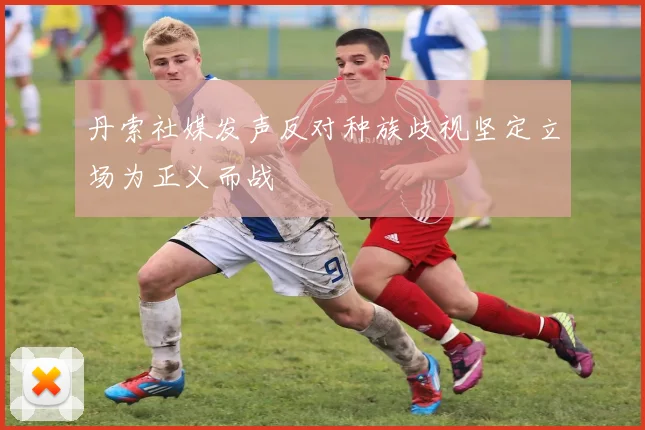 丹索社媒发声反对种族歧视坚定立场为正义而战