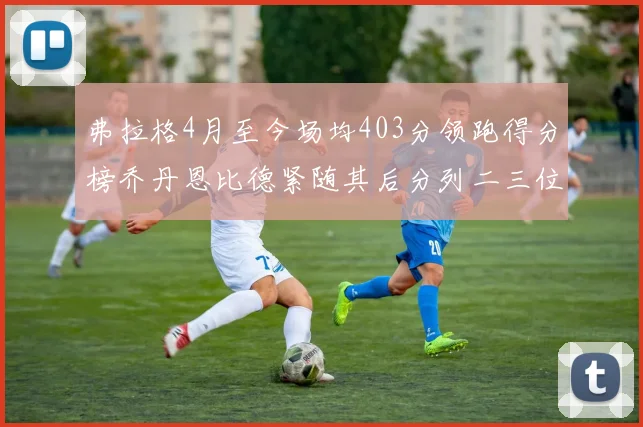 弗拉格4月至今场均403分领跑得分榜乔丹恩比德紧随其后分列二三位