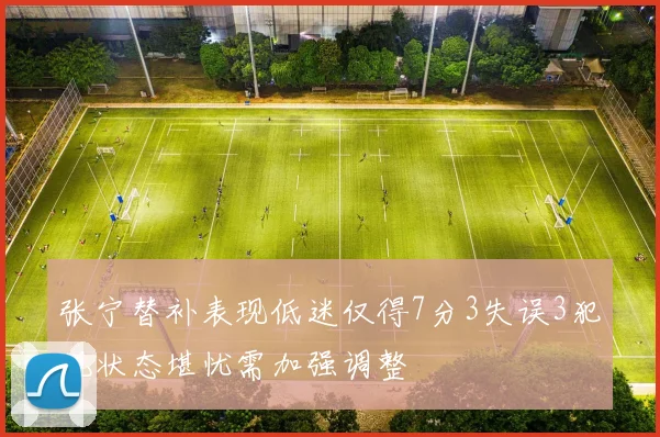 张宁替补表现低迷仅得7分3失误3犯规状态堪忧需加强调整