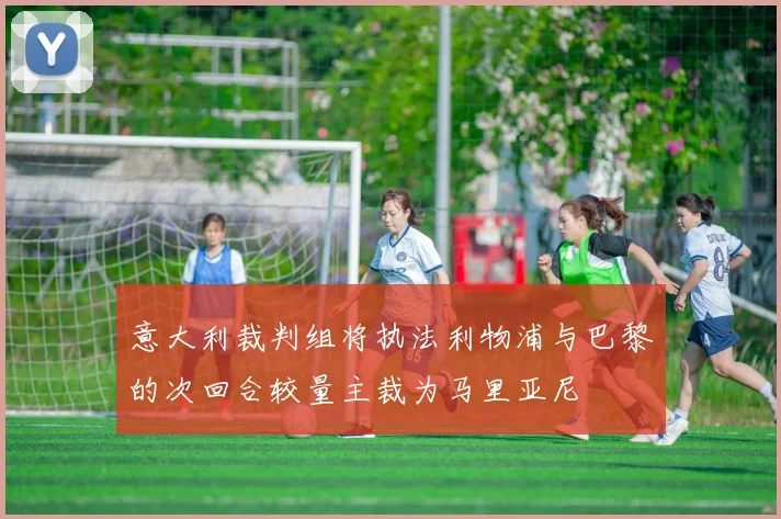 意大利裁判组将执法利物浦与巴黎的次回合较量主裁为马里亚尼