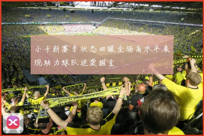 小卡新赛季状态回暖全场高水平表现助力球队逆袭掘金