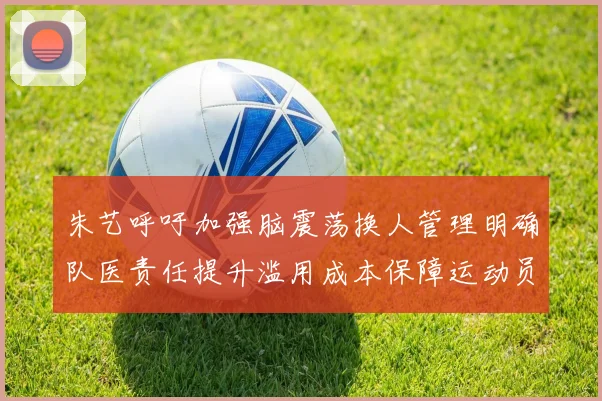 朱艺呼吁加强脑震荡换人管理明确队医责任提升滥用成本保障运动员健康