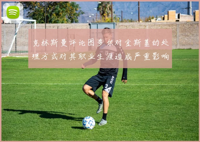 克林斯曼评论图多尔对金斯基的处理方式对其职业生涯造成严重影响