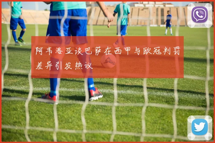 阿韦洛亚谈巴萨在西甲与欧冠判罚差异引发热议