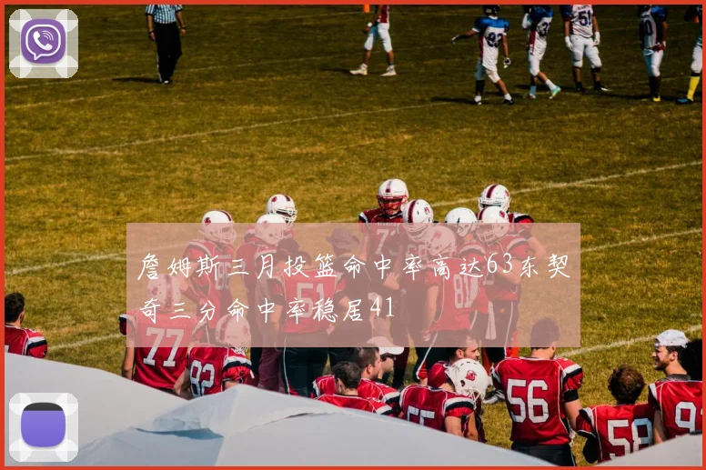 詹姆斯三月投篮命中率高达63东契奇三分命中率稳居41