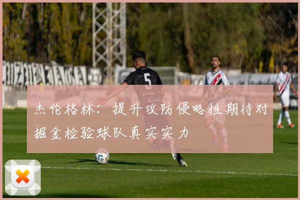 杰伦格林：提升攻防侵略性期待对掘金检验球队真实实力