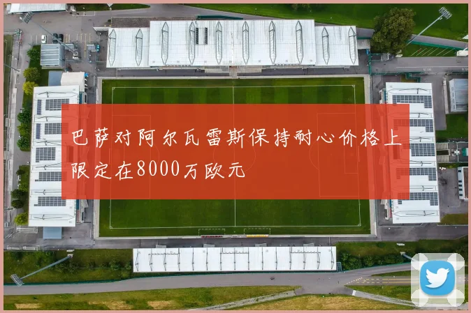 巴萨对阿尔瓦雷斯保持耐心价格上限定在8000万欧元